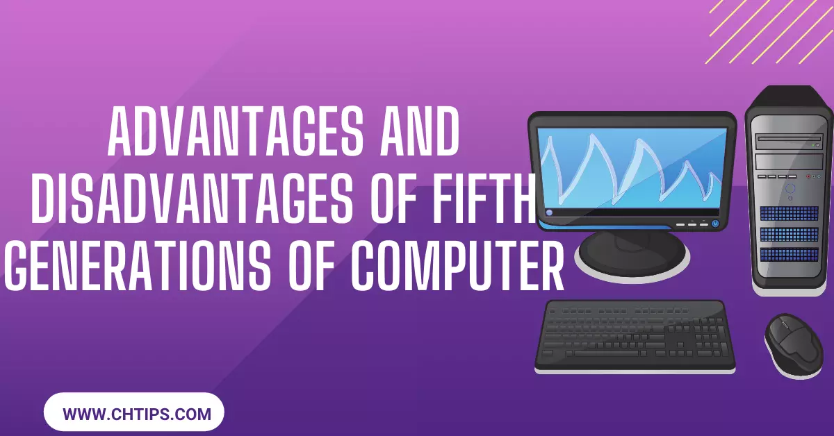 Advantages and Disadvantages of Fifth Generations of Computer