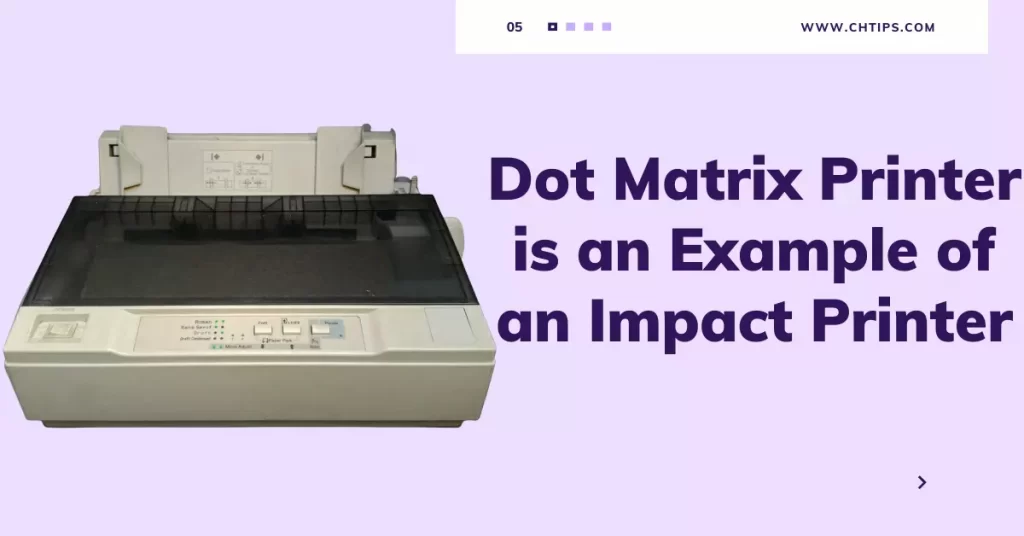 Dot Matrix Printer is an Example of Impact Printers