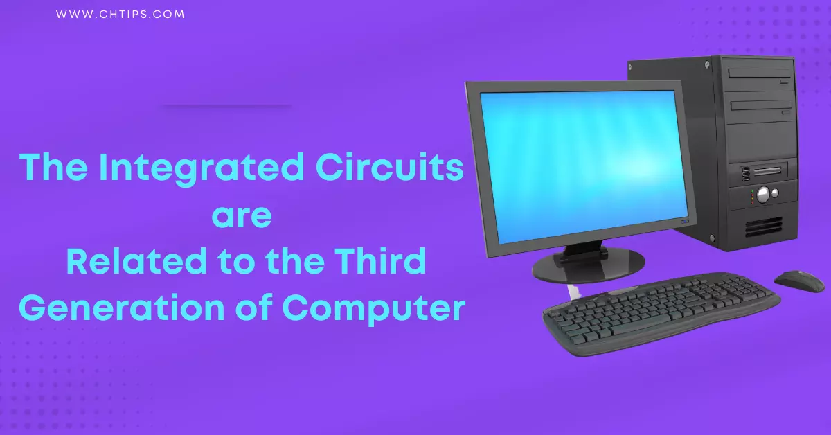 Integrated Circuits ICs Are Related To Which Generation Of Computer